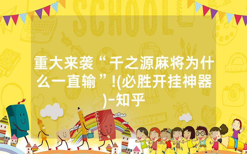重大来袭“千之源麻将为什么一直输”!(必胜开挂神器)-知乎