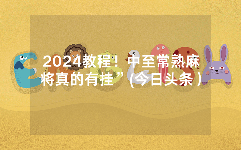 2024教程！中至常熟麻将真的有挂”(今日头条）