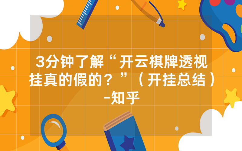 3分钟了解“开云棋牌透视挂真的假的?”(开挂总结)-知乎_单机游戏_热力游网