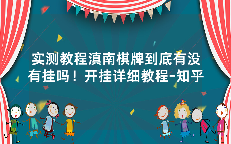 实测教程滇南棋牌到底有没有挂吗！开挂详细教程-知乎