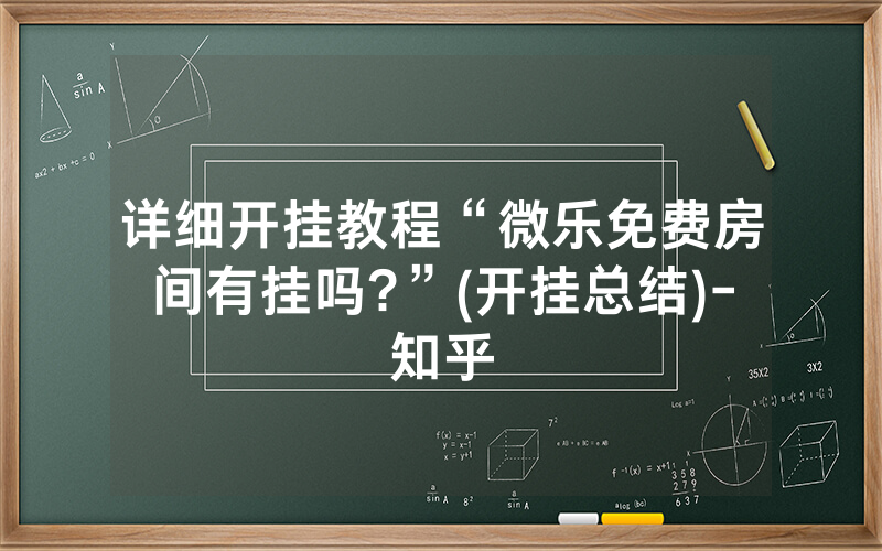 详细开挂教程“微乐免费房间有挂吗?”(开挂总结)-知乎