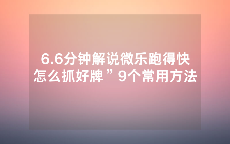 6.6分钟解说微乐跑得快怎么抓好牌”9个常用方法