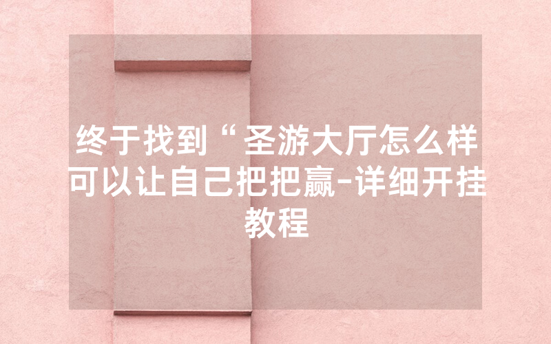 终于找到“圣游大厅怎么样可以让自己把把赢-详细开挂教程
