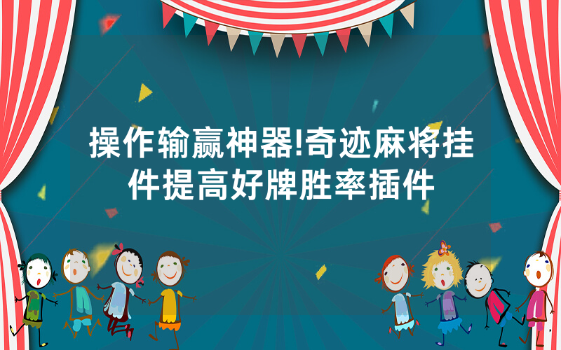 操作输赢神器!奇迹麻将挂件提高好牌胜率插件