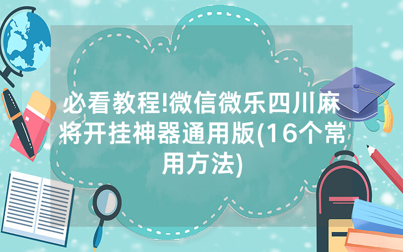 必看教程!微信微乐四川麻将开挂神器通用版(16个常用方法)