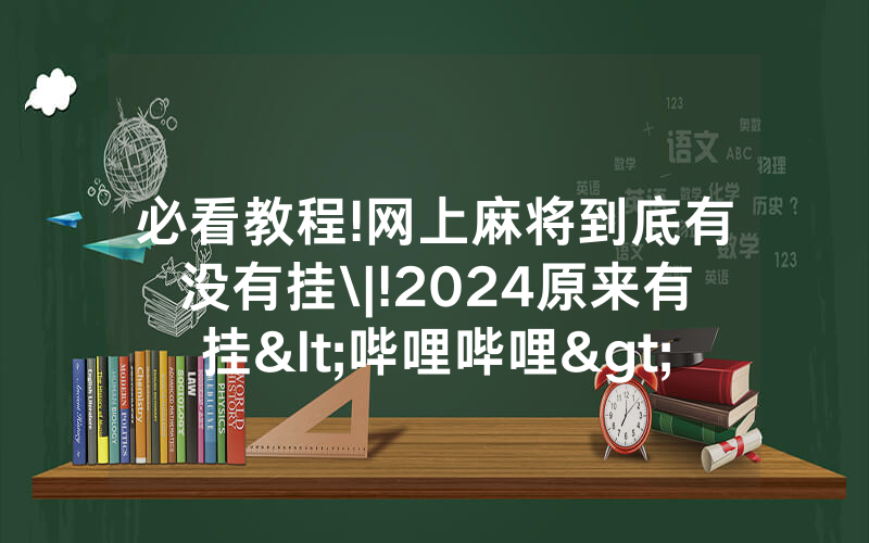 必看教程!网上麻将到底有没有挂\|!2024原来有挂<哔哩哔哩>