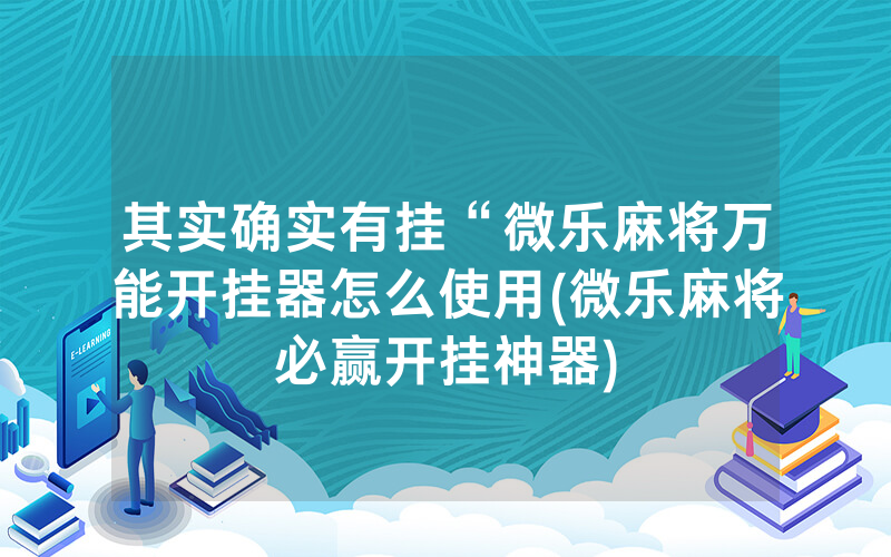 其实确实有挂“微乐麻将万能开挂器怎么使用(微乐麻将必赢开挂神器)