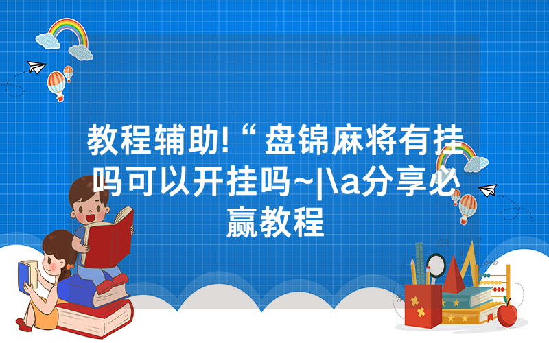教程辅助!“盘锦麻将有挂吗可以开挂吗~|\a分享必赢教程