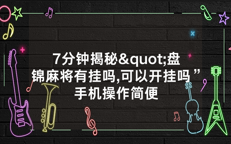 7分钟揭秘"盘锦麻将有挂吗,可以开挂吗”手机操作简便