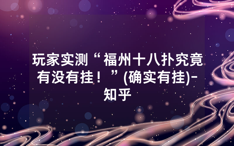 玩家实测“福州十八扑究竟有没有挂！”(确实有挂)-知乎