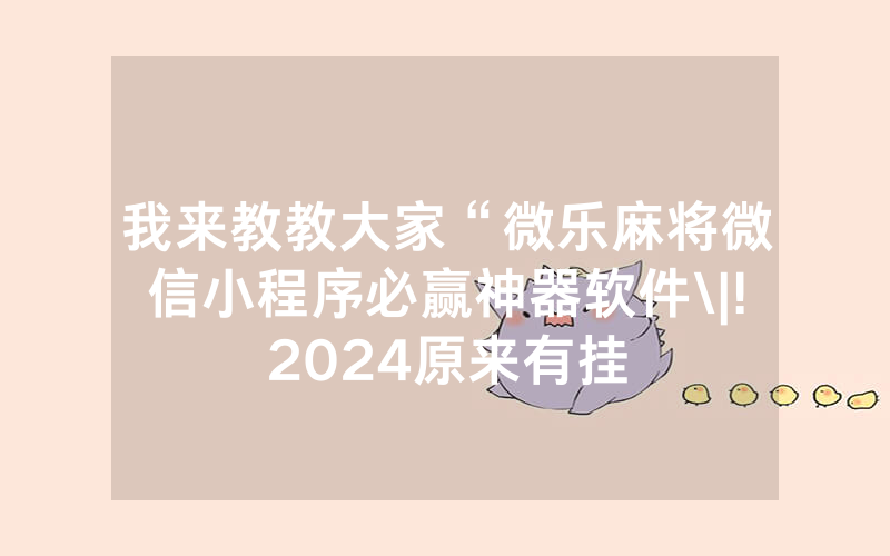 我来教教大家“微乐麻将微信小程序必赢神器软件\|!2024原来有挂
