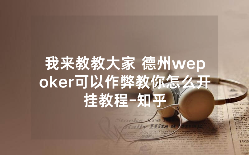 我来教教大家 德州wepoker可以作弊教你怎么开挂教程-知乎