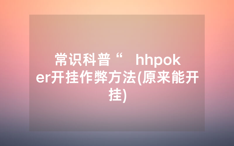 常识科普“  hhpoker开挂作弊方法(原来能开挂)