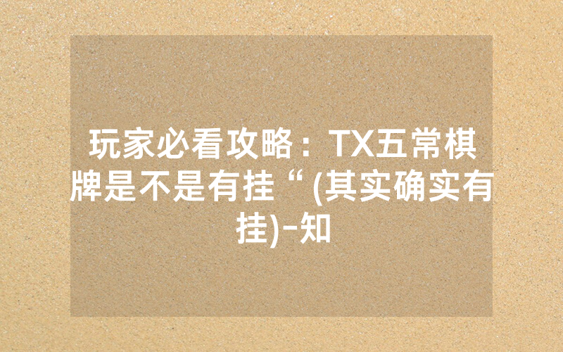 玩家必看攻略：TX五常棋牌是不是有挂“(其实确实有挂)-知