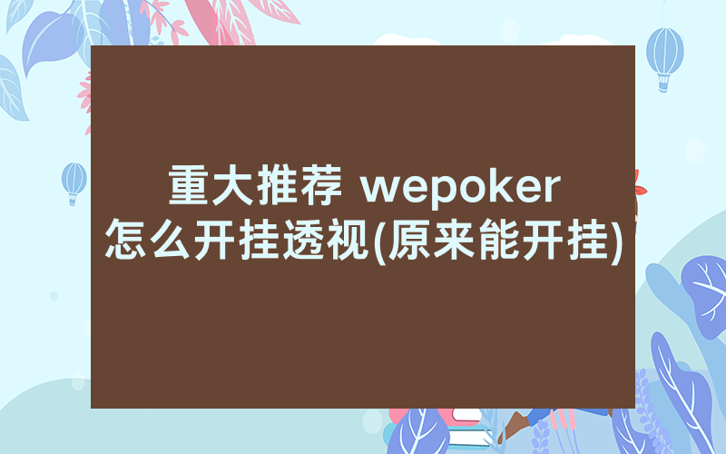 重大推荐 wepoker怎么开挂透视(原来能开挂)