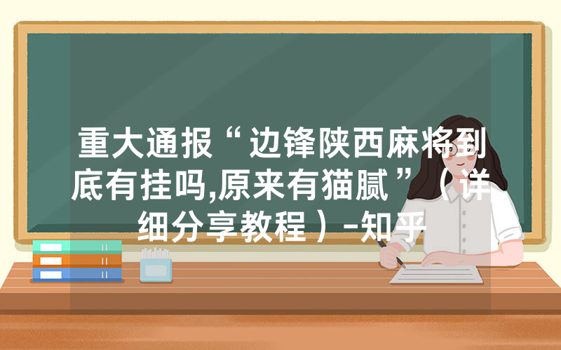 重大通报“边锋陕西麻将到底有挂吗,原来有猫腻”（详细分享教程）-知乎