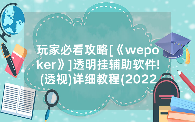 玩家必看攻略[《wepoker》]透明挂辅助软件!(透视)详细教程(2022已更新)(哔哩哔哩)