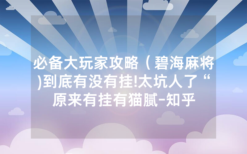 必备大玩家攻略（碧海麻将)到底有没有挂!太坑人了“原来有挂有猫腻-知乎