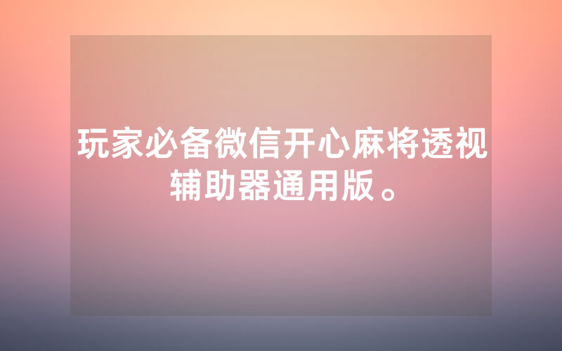 玩家必备微信开心麻将透视辅助器通用版。