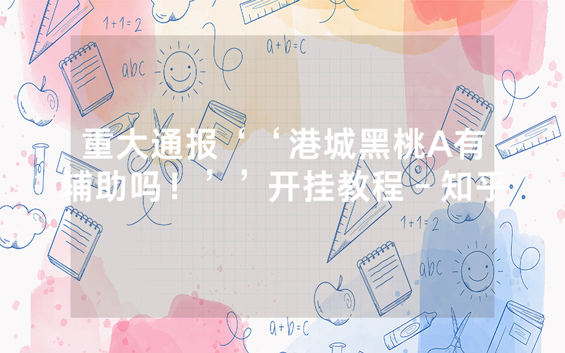 重大通报‘‘港城黑桃A有辅助吗！’’开挂教程－知乎