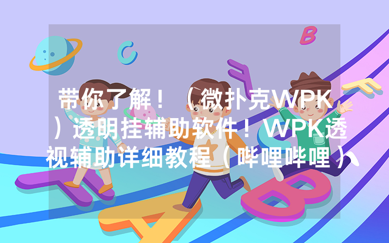 带你了解！（微扑克WPK）透明挂辅助软件！WPK透视辅助详细教程（哔哩哔哩）