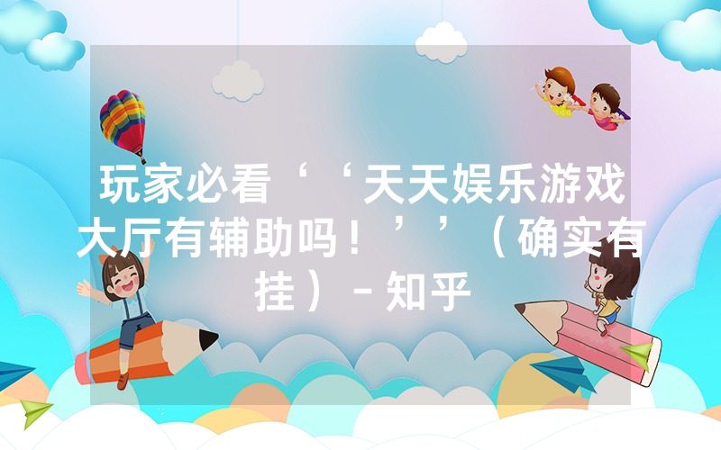 玩家必看‘‘天天娱乐游戏大厅有辅助吗！’’（确实有挂）－知乎