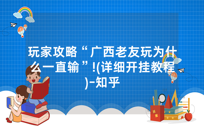 玩家攻略“广西老友玩为什么一直输”!(详细开挂教程)-知乎