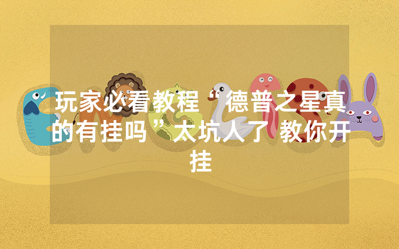 玩家必看教程“德普之星真的有挂吗”太坑人了 教你开挂