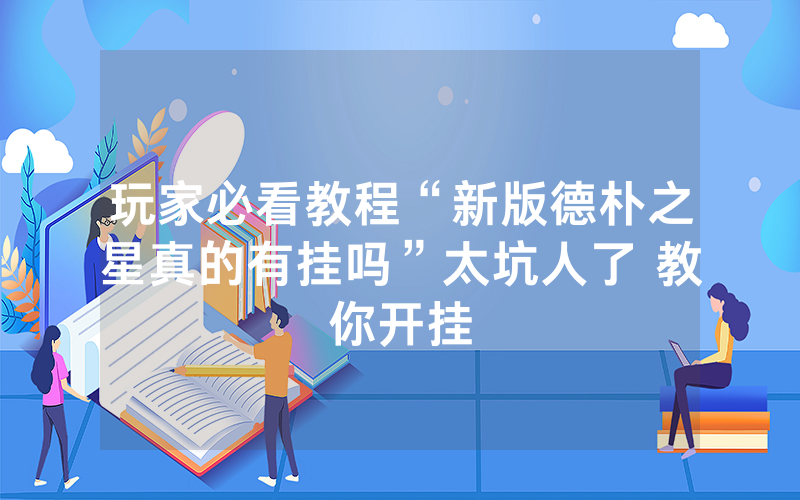 玩家必看教程“新版德朴之星真的有挂吗”太坑人了 教你开挂