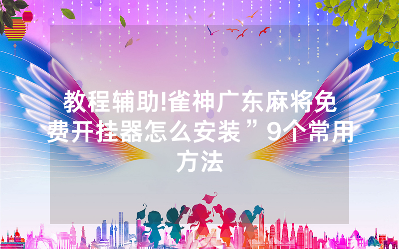 教程辅助!雀神广东麻将免费开挂器怎么安装”9个常用方法
