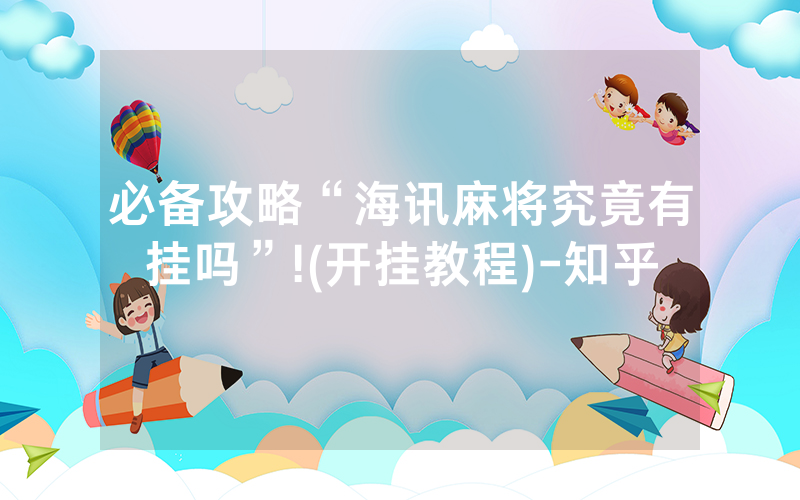 必备攻略“海讯麻将究竟有挂吗”!(开挂教程)-知乎