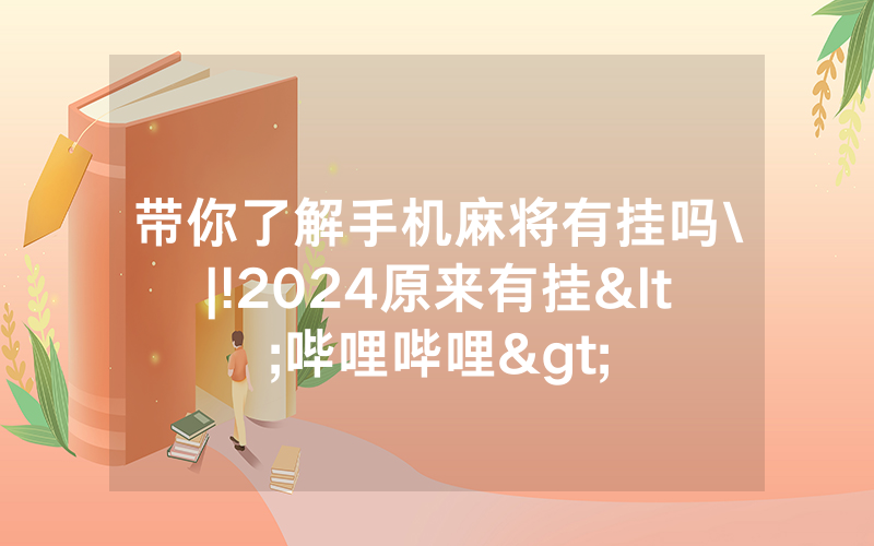 带你了解手机麻将有挂吗\|!2024原来有挂<哔哩哔哩>