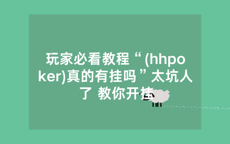 玩家必看教程“(hhpoker)真的有挂吗”太坑人了 教你开挂