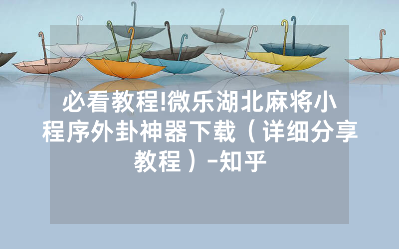 必看教程!微乐湖北麻将小程序外卦神器下载（详细分享教程）-知乎