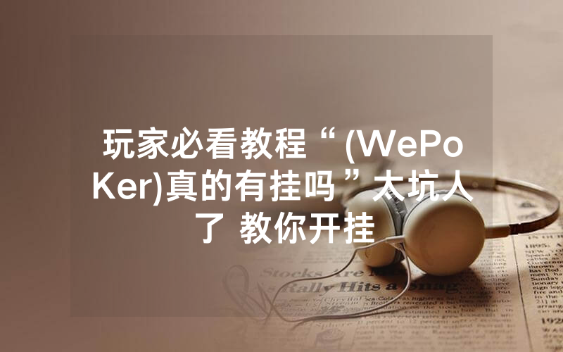 玩家必看教程“(WePoKer)真的有挂吗”太坑人了 教你开挂