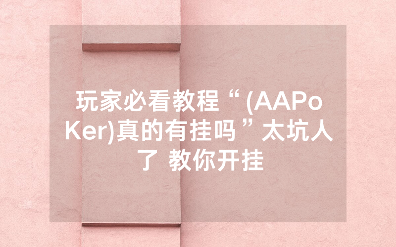 玩家必看教程“(AAPoKer)真的有挂吗”太坑人了 教你开挂