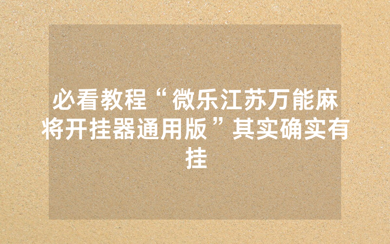 必看教程“微乐江苏万能麻将开挂器通用版”其实确实有挂