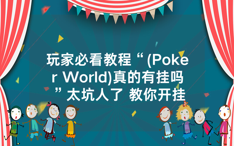 玩家必看教程“(Poker World)真的有挂吗”太坑人了 教你开挂
