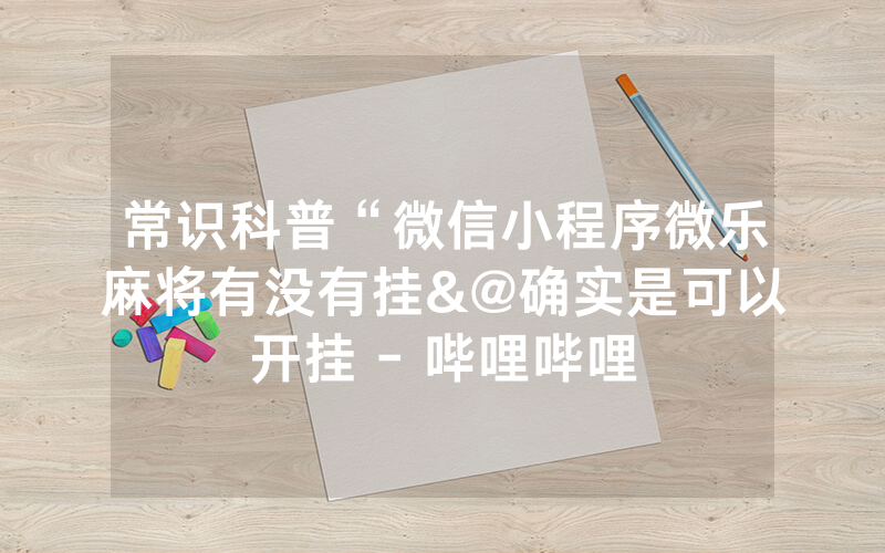 常识科普“微信小程序微乐麻将有没有挂&@确实是可以开挂 - 哔哩哔哩