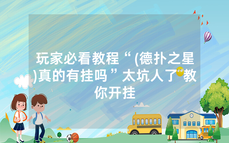 玩家必看教程“(德扑之星)真的有挂吗”太坑人了 教你开挂