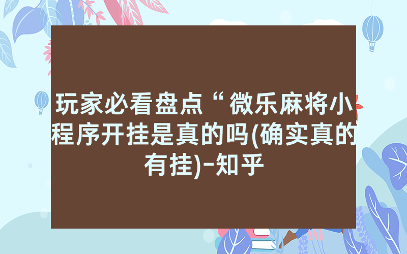 玩家必看盘点“微乐麻将小程序开挂是真的吗(确实真的有挂)-知乎