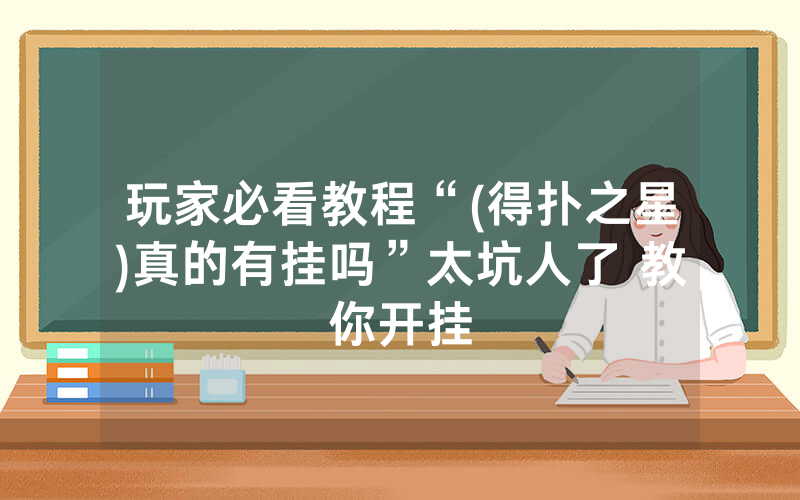 玩家必看教程“(得扑之星)真的有挂吗”太坑人了 教你开挂