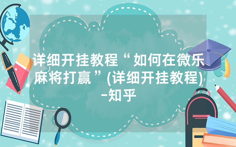 详细开挂教程“如何在微乐麻将打赢”(详细开挂教程)-知乎