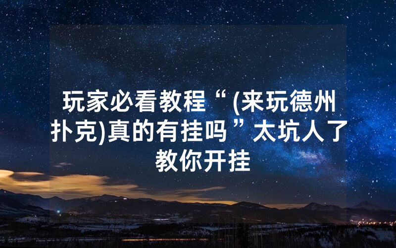 玩家必看教程“(来玩德州扑克)真的有挂吗”太坑人了 教你开挂