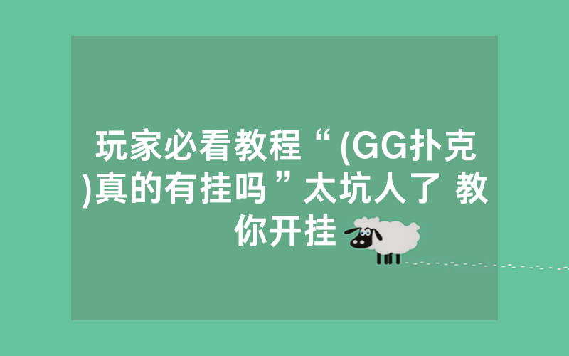 玩家必看教程“(GG扑克)真的有挂吗”太坑人了 教你开挂