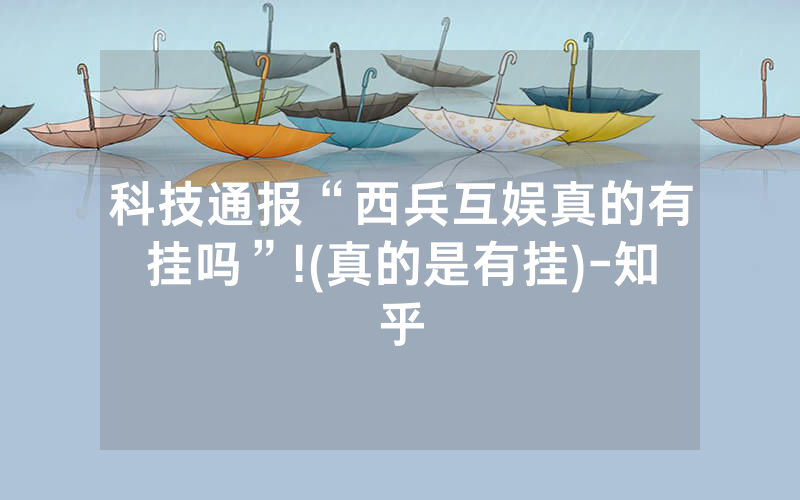 科技通报“西兵互娱真的有挂吗”!(真的是有挂)-知乎