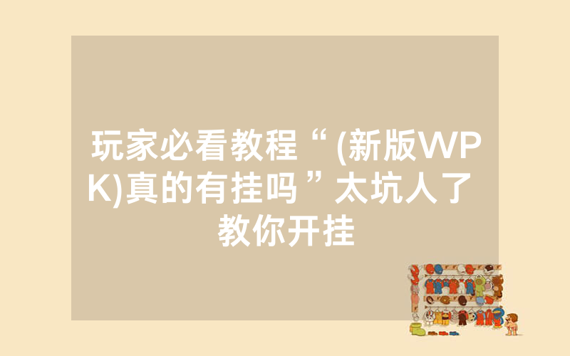 玩家必看教程“(新版WPK)真的有挂吗”太坑人了 教你开挂