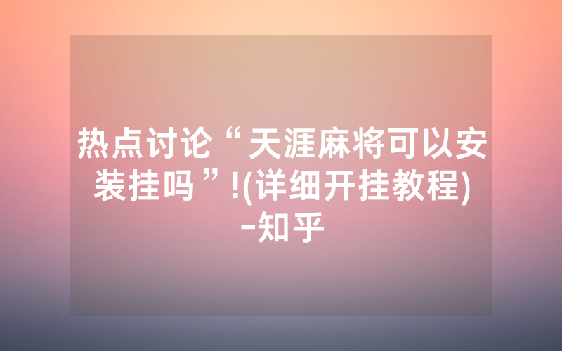 热点讨论“天涯麻将可以安装挂吗”!(详细开挂教程)-知乎