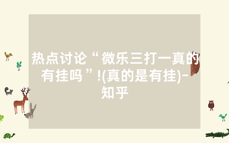 热点讨论“微乐三打一真的有挂吗”!(真的是有挂)-知乎