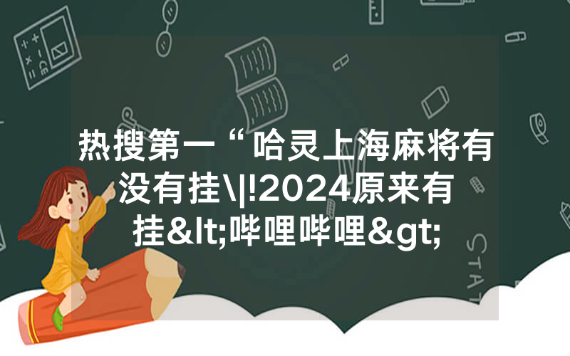 热搜第一“哈灵上海麻将有没有挂\|!2024原来有挂<哔哩哔哩>